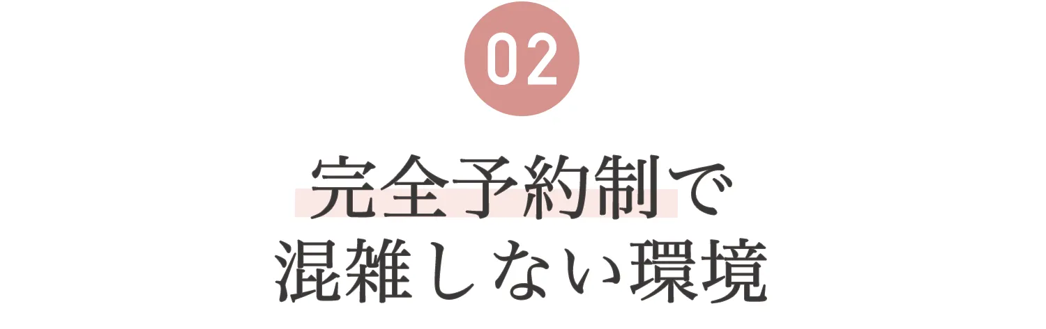 02.完全予約制で混雑しない環境